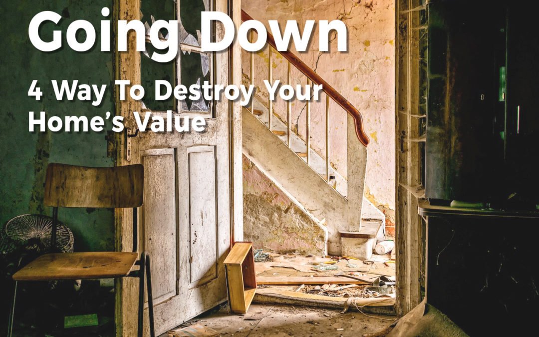 Going Down: 4 Ways To Destroy Your Home’s Value