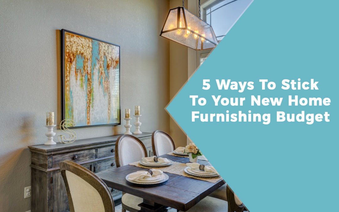 5 WAYS TO STICK TO YOUR NEW HOME FURNISHING BUDGET